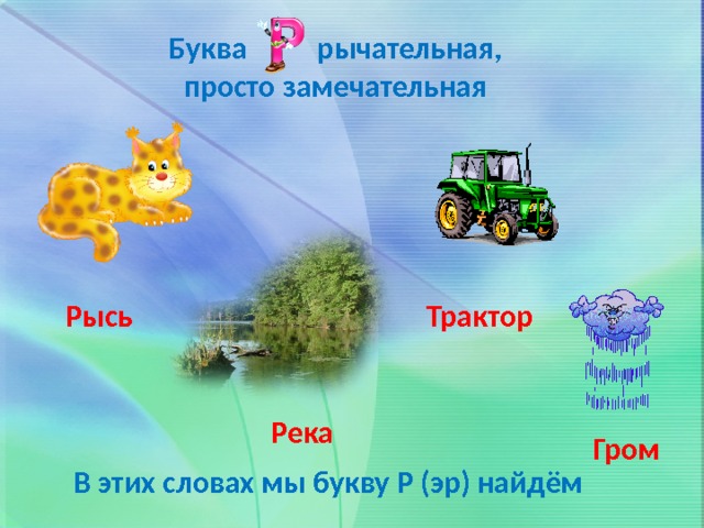 Буква рычательная,  просто замечательная Трактор Рысь Река Гром В этих словах мы букву Р (эр) найдём 