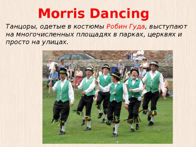 Morris Dancing Танцоры, одетые в костюмы Робин Гуда , выступают на многочисленных площадях в парках, церквях и просто на улицах. 