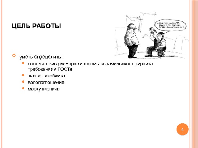 ЦЕЛЬ РАБОТЫ  уметь определять: соответствие размеров и формы керамического кирпича требованиям ГОСТа  качество обжига водопоглощение марку кирпича соответствие размеров и формы керамического кирпича требованиям ГОСТа  качество обжига водопоглощение марку кирпича  