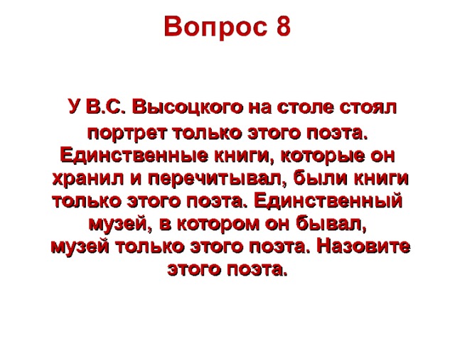  У В.С. Высоцкого на столе стоял портрет только этого поэта. Единственные книги, которые он  хранил и перечитывал, были книги только этого поэта. Единственный музей, в котором он бывал,  музей только этого поэта. Назовите этого поэта. 