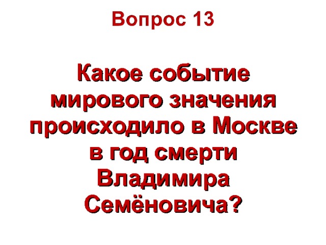 Какое событие мирового значения происходило в Москве в год смерти Владимира Семёновича?  