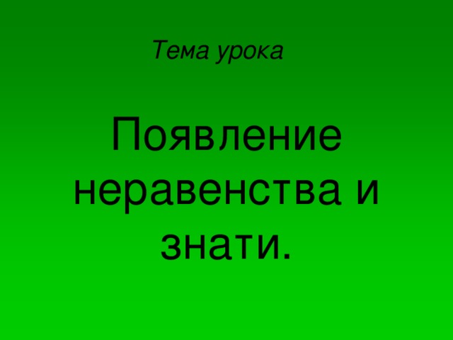 Тема урока  Появление неравенства и знати.