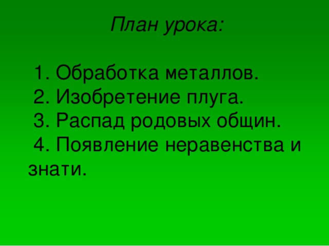 План урока:  1. Обработка металлов.  2. Изобретение плуга.  3. Распад родовых общин.  4. Появление неравенства и знати.