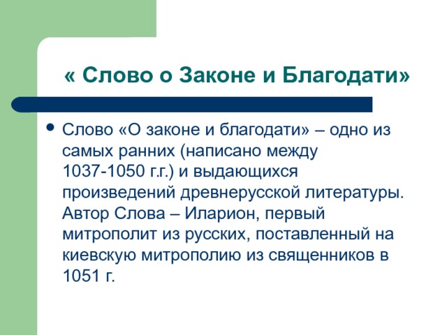 Слово «О законе и благодати» – одно из самых ранних (написано между 1037-1050 г.г.) и выдающихся произведений древнерусской литературы. Автор Слова – Иларион, первый митрополит из русских, поставленный на киевскую митрополию из священников в 1051 г. 