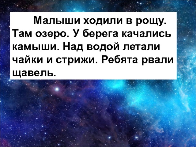  Малыши ходили в рощу. Там озеро. У берега качались камыши. Над водой летали чайки и стрижи. Ребята рвали щавель. 