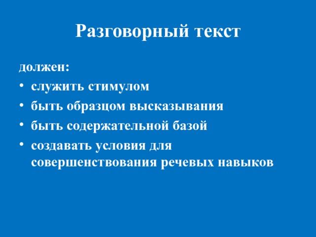 Разговорный текст должен: служить стимулом быть образцом высказывания быть содержательной базой создавать условия для совершенствования речевых навыков 