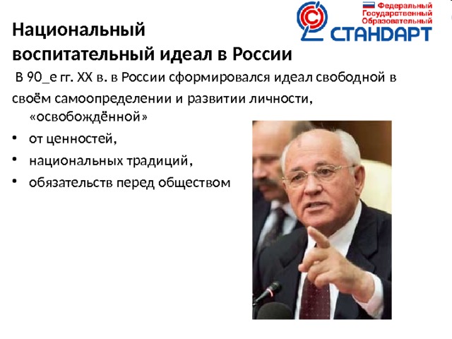 Национальный  воспитательный идеал в России    В 90_е гг. ХХ в. в России сформировался идеал свободной в своём самоопределении и развитии личности, «освобождённой» от ценностей, национальных традиций, обязательств перед обществом 