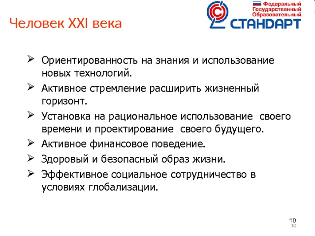 Человек ХХ I века    Ориентированность на знания и использование новых технологий. Активное стремление расширить жизненный горизонт. Установка на рациональное использование своего времени и проектирование своего будущего. Активное финансовое поведение. Здоровый и безопасный образ жизни. Эффективное социальное сотрудничество в условиях глобализации.     