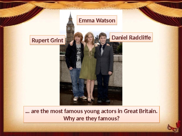 Emma Watson Daniel Radcliffe Rupert Grint … are the most famous young actors in Great Britain. Why are they famous? 