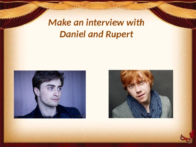 Make an interview with Daniel and Rupert 