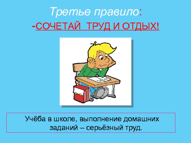 Третье правило :  - СОЧЕТАЙ ТРУД И ОТДЫХ!  Учёба в школе, выполнение домашних  заданий – серьёзный труд. 