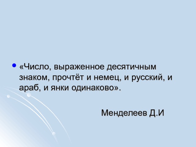 «Число, выраженное десятичным знаком, прочтёт и немец, и русский, и араб, и янки одинаково».   Менделеев Д.И 