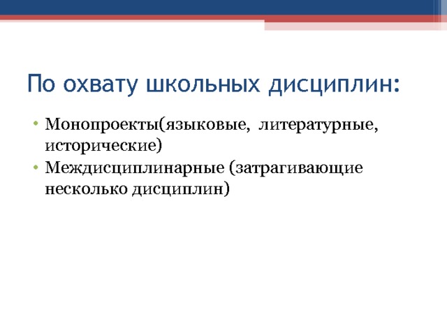 По охвату школьных дисциплин: Монопроекты(языковые, литературные, исторические) Междисциплинарные (затрагивающие несколько дисциплин) 