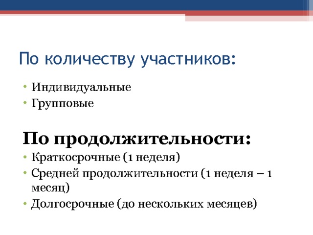 По количеству участников: Индивидуальные Групповые  По продолжительности: Краткосрочные (1 неделя) Средней продолжительности (1 неделя – 1 месяц) Долгосрочные (до нескольких месяцев)  