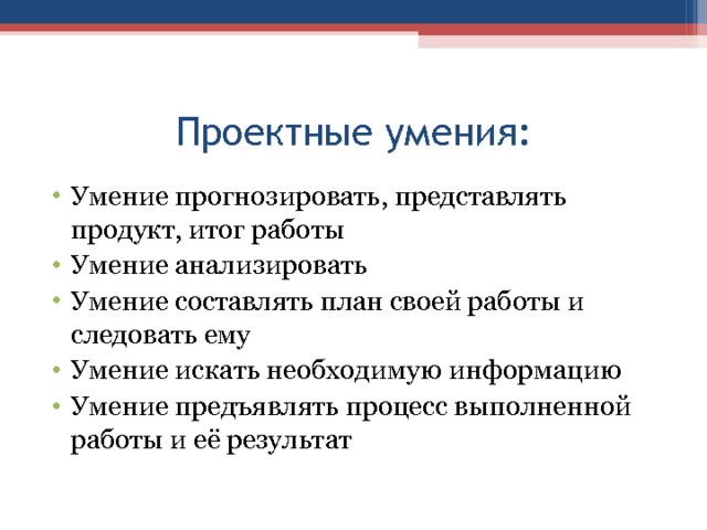 Проектные умения: Умение прогнозировать, представлять продукт, итог работы Умение анализировать Умение составлять план своей работы и следовать ему Умение искать необходимую информацию Умение предъявлять процесс выполненной работы и её результат 