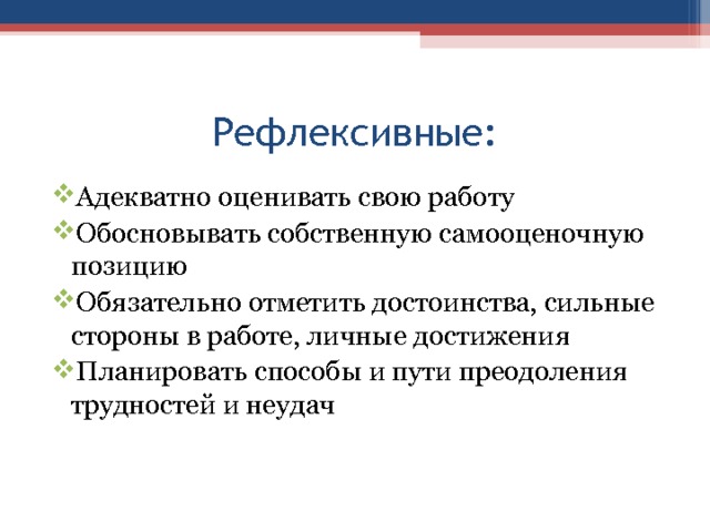 Рефлексивные: Адекватно оценивать свою работу Обосновывать собственную самооценочную позицию Обязательно отметить достоинства, сильные стороны в работе, личные достижения Планировать способы и пути преодоления трудностей и неудач 