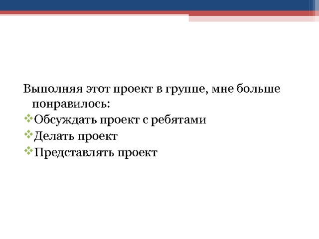 Выполняя этот проект в группе, мне больше понравилось: Обсуждать проект с ребятами Делать проект Представлять проект 