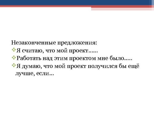 Незаконченные предложения: Я считаю, что мой проект…… Работать над этим проектом мне было….. Я думаю, что мой проект получился бы ещё лучше, если… 