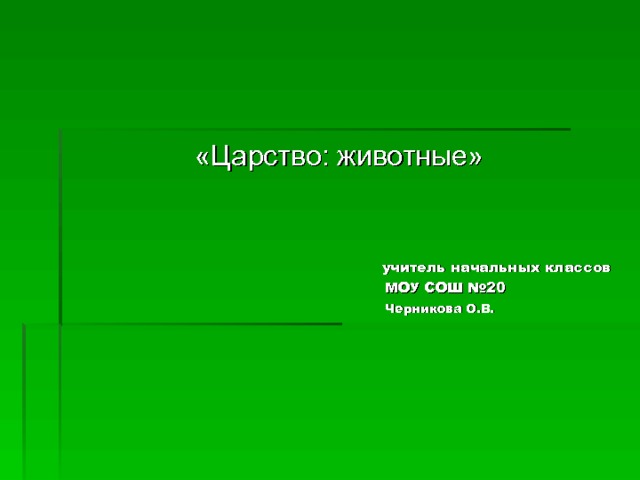 «Царство: животные»       учитель начальных классов       МОУ СОШ №20       Черникова О.В. 