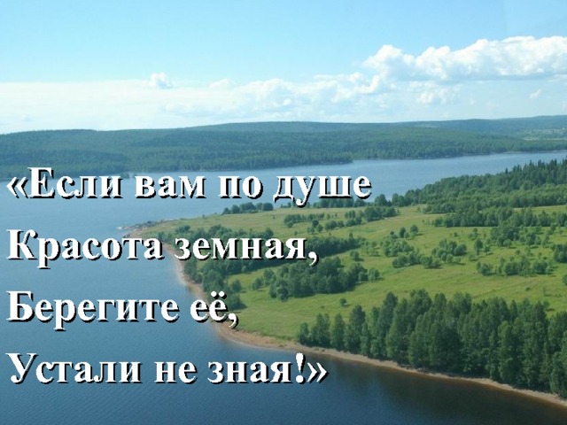 «Если вам по душе Красота земная, Берегите её, Устали не зная!» 