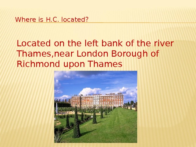 Where is H.C. located? Located on the left bank of the river Thames,near London Borough of Richmond upon Thames 