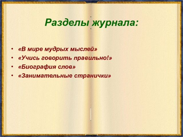 Разделы журнала: «В мире мудрых мыслей» «Учись говорить правильно!» «Биография слов» «Занимательные странички» 