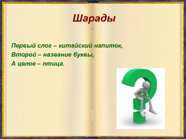 Шарады Первый слог – китайский напиток, Второй – название буквы, А целое – птица. 