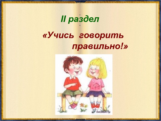 II раздел  «Учись говорить  правильно!» 