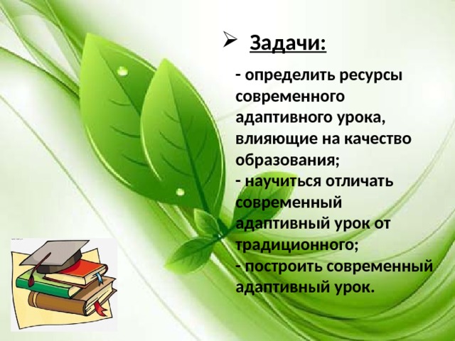  Задачи: - определить ресурсы современного адаптивного урока, влияющие на качество образования; - научиться отличать современный адаптивный урок от традиционного; - построить современный адаптивный урок. 