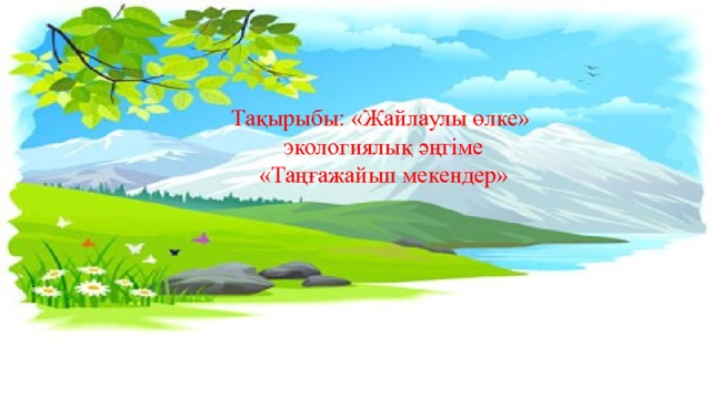 Тақырыбы: «Жайлаулы өлке»  экологиялық әңгіме  «Таңғажайып мекендер» 