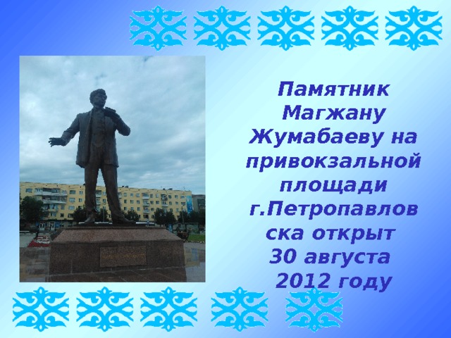 Памятник Магжану Жумабаеву на привокзальной площади г.Петропавловска открыт 30 августа 2012 году 