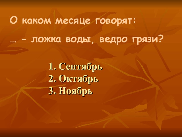 О каком месяце говорят: … - ложка воды, ведро грязи?  1. Сентябрь  2. Октябрь  3. Ноябрь 