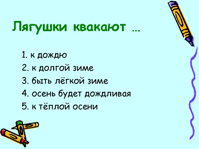 Лягушки квакают … 1. к дождю 2. к долгой зиме 3. быть лёгкой зиме 4. осень будет дождливая 5. к тёплой осени 