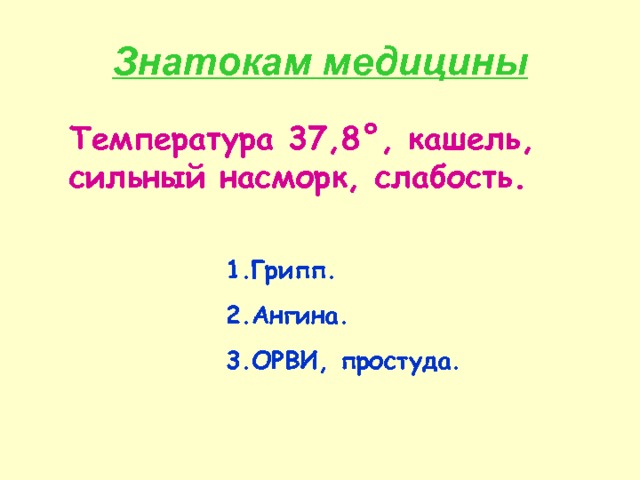 Знатокам медицины Температура 37,8 ° , кашель, сильный насморк, слабость. Грипп. Ангина. ОРВИ, простуда. 