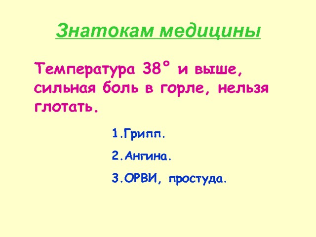 Знатокам медицины Температура 38 ° и выше, сильная боль в горле, нельзя глотать. Грипп. Ангина. ОРВИ, простуда. 