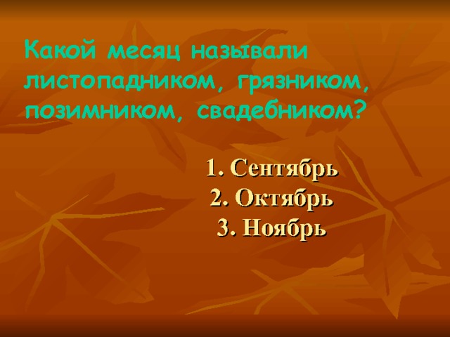 Какой месяц называли листопадником, грязником, позимником, свадебником?  1. Сентябрь  2. Октябрь  3. Ноябрь 