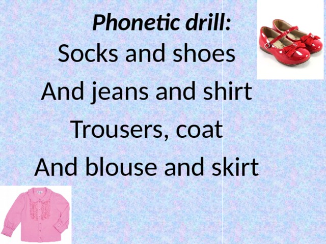 Phonetic drill: Socks and shoes And jeans and shirt Trousers, coat And blouse and skirt  