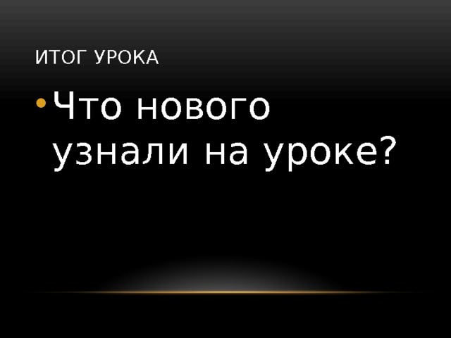 Итог урока Что нового узнали на уроке? 