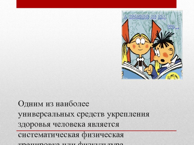 Одним из наиболее  универсальных средств укрепления здоровья человека является систематическая физическая тренировка или физкультура - просто двигательная активность. 