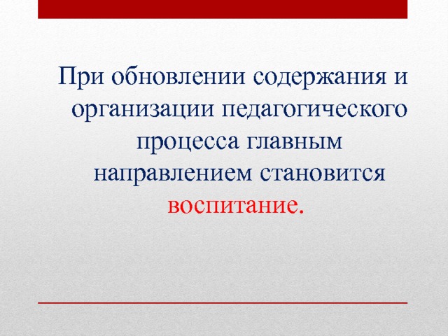 При обновлении содержания и организации педагогического процесса главным направлением становится воспитание.  