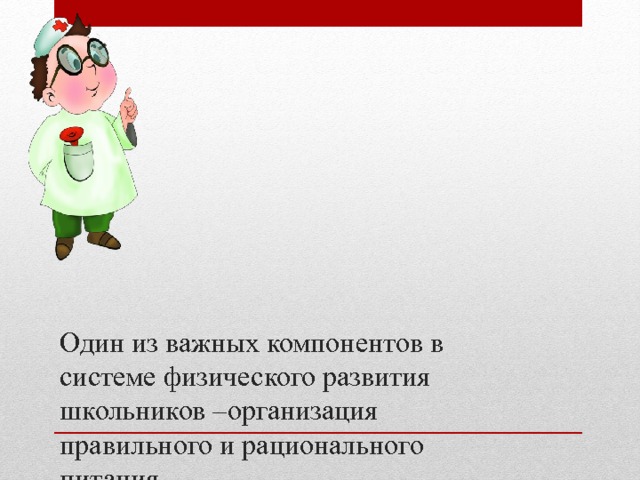 Один из важных компонентов в системе физического развития школьников –организация правильного и рационального питания. 