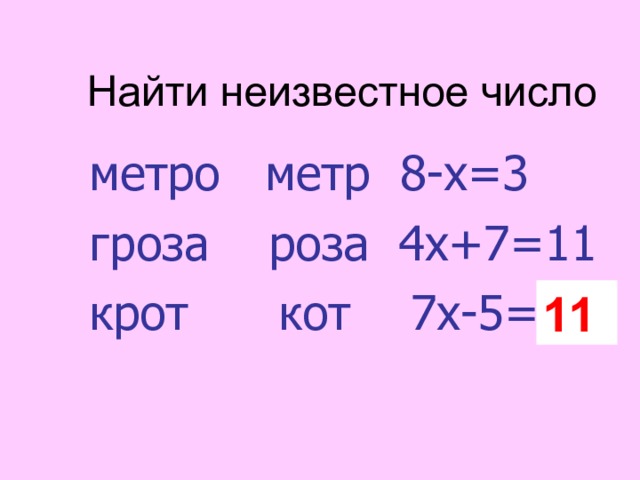 Найти неизвестное число метро метр 8-х=3 гроза роза 4х+7=11 крот кот 7х-5= ? 11 