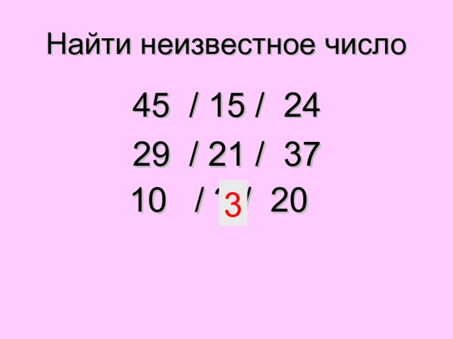 Найти неизвестное число 45 / 15 / 24 29 / 21 / 37 10 / ? / 20  3 Сумма цифр данных чисел  