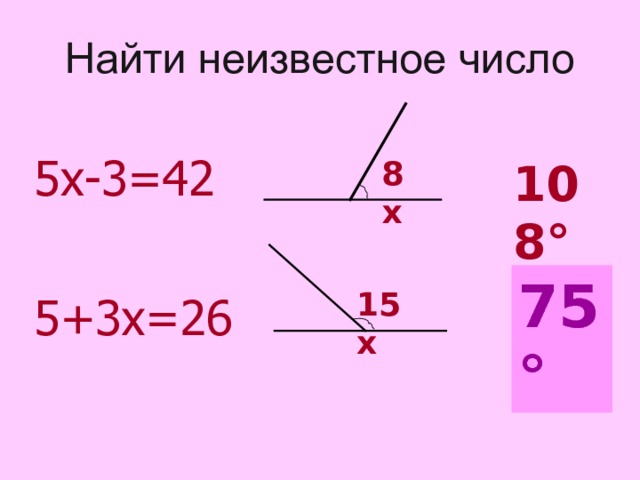 Найти неизвестное число 5х-3=42 5+3х=26 8х 108 ° 75° ? 15х  