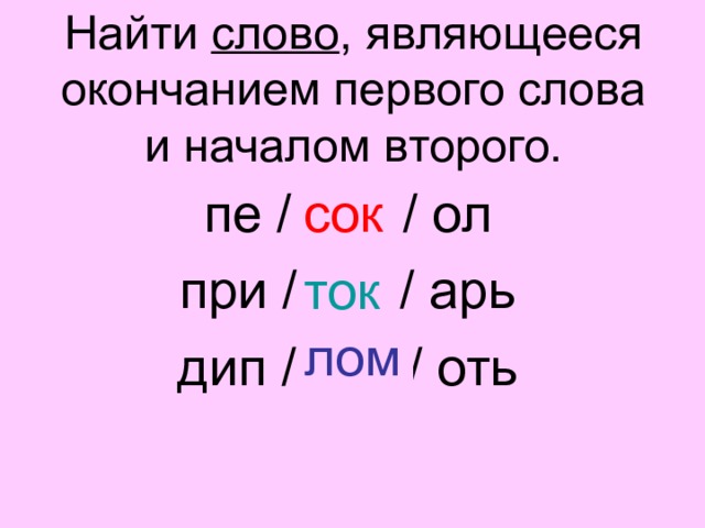 Найти слово , являющееся окончанием первого слова и началом второго. пе / … / ол при / ... / арь дип / … / оть сок ток лом  