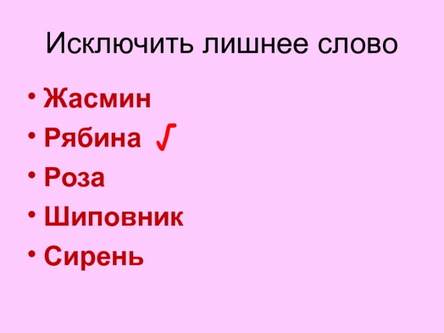 Исключить лишнее слово Жасмин Рябина Роза Шиповник Сирень  √ Рябина дерево остальные кусты  