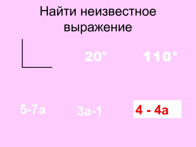 Найти неизвестное выражение 110 ° 20 ° 5-7а ? 4 - 4а 3а-1 