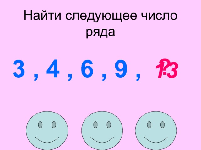 Найти следующее число ряда 3 , 4 , 6 , 9 ,  ? 13 