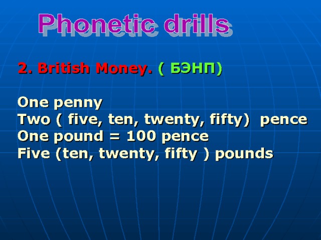 2 . British Money. ( БЭНП)  One penny Two ( five, ten, twenty, fifty) pence One pound = 100 pence Five (ten, twenty, fifty ) pounds 