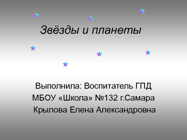 Звёзды и планеты Выполнила: Воспитатель ГПД МБОУ «Школа» №132 г.Самара  Крылова Елена Александровна 